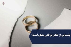پشیمانی از طلاق توافقی ممکن است؟